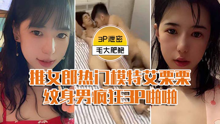 模特3P泄密推女郎热门模特艾栗栗与两个纹身男疯狂.3P啪啪前后穴双插封面
