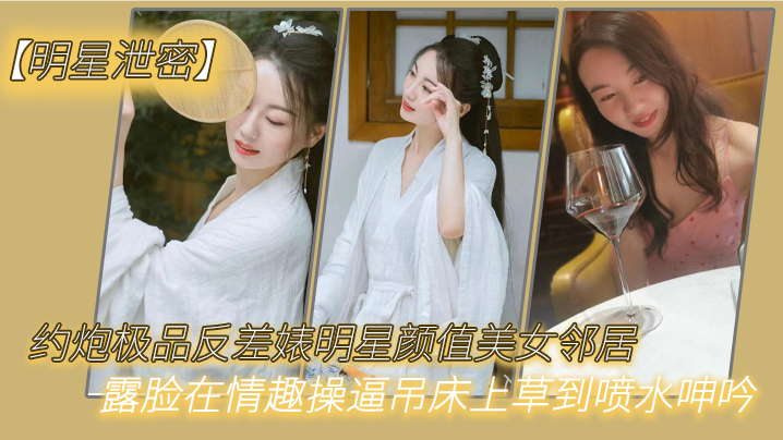 明星泄密约炮极品反差婊明星颜值美女邻居露脸在情趣.操逼吊床上草到喷水呻吟封面