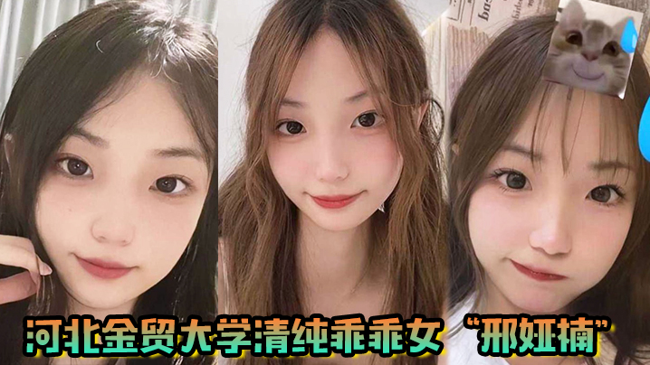 河北金贸大学清纯乖乖女邢娅楠超级清纯的学生妹和我.到了床上变成荡妇淫娃封面