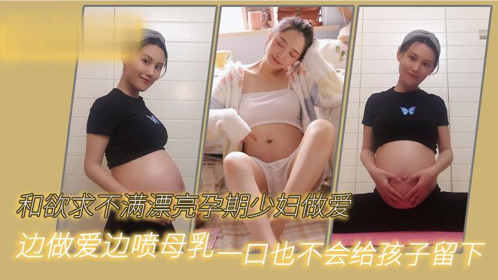 和欲求.不满漂亮.孕期少妇.做爱边做爱.边喷.母.乳一口也不.会给孩.子留下封面