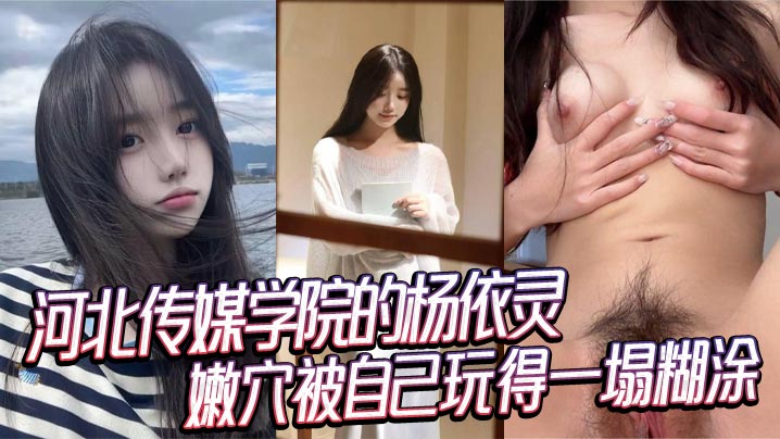 河北传媒学院的杨依灵三点粉嫩的身材平时看着清纯背.地里这么浪嫩穴被自己玩得一塌糊涂性欲这玩意儿在她身上真是没上限封面