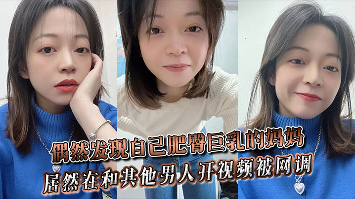 偶然发现自己肥臀巨乳的妈妈居然在和其他男人开视频.被网调封面
