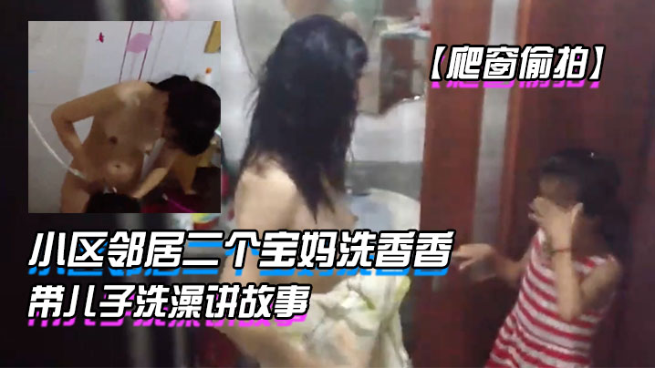 爬窗偷拍小区邻居二个宝妈洗香香边洗边教女儿怎么写.作文眼镜宝妈带儿子洗澡讲故事封面