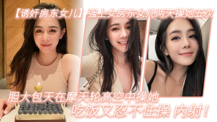 强上女房东女儿两天.操她.五次胆大包天.在摩天..轮高空中操.她吃饭又.忍不住.操内射封面