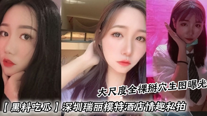 黑料吃瓜深圳瑞丽模特酒店情趣私拍_大尺度全裸掰穴.生图曝光封面