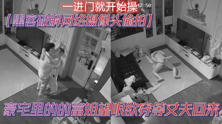 黑客破解网络摄像头偷拍豪宅里的的富姐望眼欲穿等丈.夫回来老公一到家就摁在沙发草到地板封面