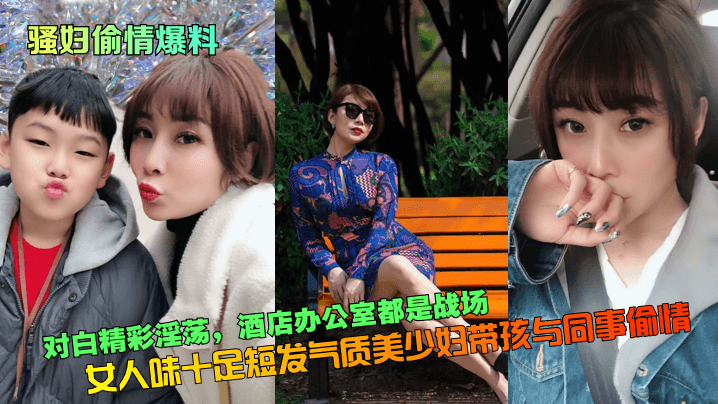 骚妇偷情爆料对白精彩淫荡女人味十足短发气质美少妇.带孩与同事偷情酒店办公室都是战场封面