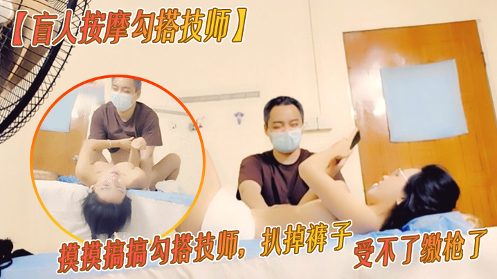 盲人按摩勾搭技师胸推按摩摸摸搞搞勾搭技师扒掉裤子.按摩床上操骚逼受不了缴枪了封面