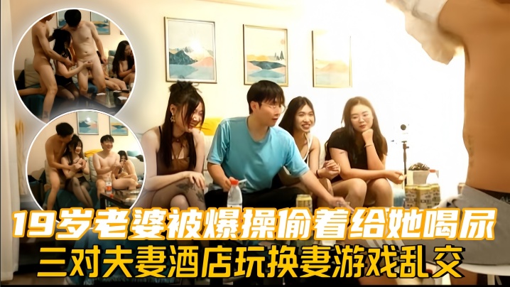 换妻探花三对夫妻酒店玩换妻游戏乱交19岁老婆被爆.操偷着给她喝尿封面