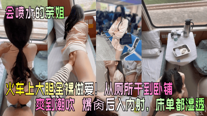 会喷水的亲姐火车上大胆全裸做爱从厕所干到卧铺爽到.潮吹爆肏后入内射床单都湿透封面