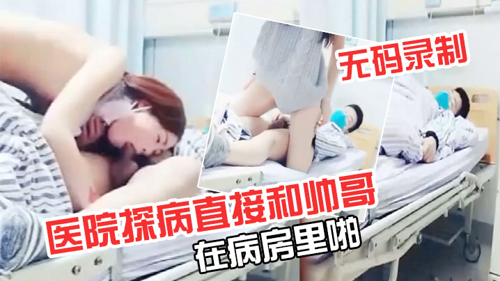 极品超级漂亮完美无码录制零零后要上天了医院探病直.接和帅哥在病房里啪封面