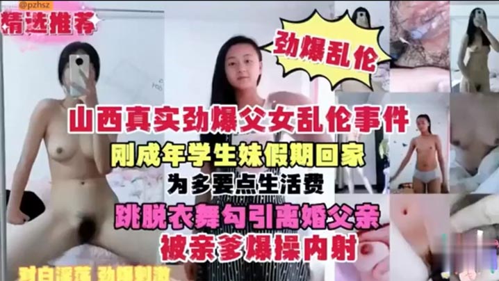 山西真实劲爆父女乱伦事件刚成年学生妹假期回家为多.要点生活费跳脱衣舞勾引离婚父亲被亲爹爆操内射封面