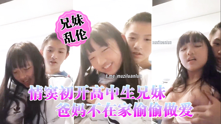 情窦初开高中生兄妹乱伦爸妈不在家偷偷做爱萝莉妹妹.被哥哥揉胸揉得高潮娇喘小伙子一看就练过妹妹下面估计早就淫水泛滥了封面