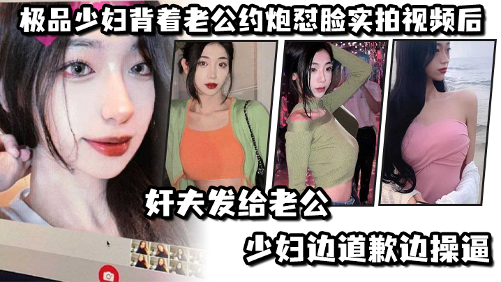极品少妇背着老公约炮怼脸实拍视频后奸夫发给老公少.妇边道歉边操逼封面
