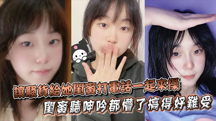 让骚货给她闺蜜打电话一起来操闺蜜听呻吟都懵了搞得.好难受饥渴难耐对白非常精彩封面