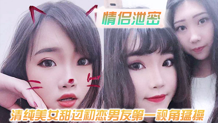 情侣泄密清纯美女甜过初恋男友第一视角猛操白嫩的奶.子和嗲嗲的声音太爽了封面