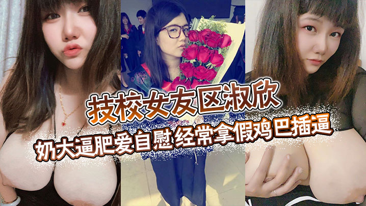 技校女友区淑欣奶大逼肥爱自慰经常拿假鸡巴插逼骚母.狗一条封面