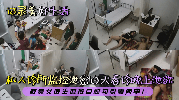 记录美好生活私人诊所监控泄密白天看诊晚上泄欲寂寞.女医生值班自慰勾引男同事封面