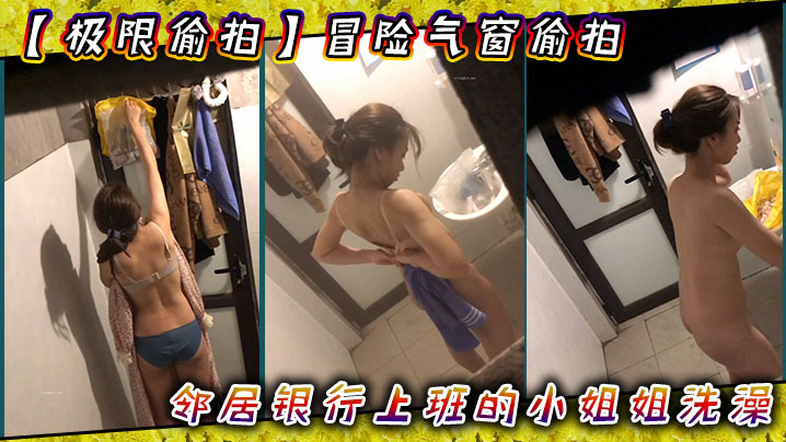 极限偸拍冒险气窗偸拍邻居银行上班的小姐姐洗澡从脱.衣到洗完穿衣全过程几次看向镜头都没发现心也真大封面