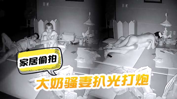 家居偷拍把大奶骚妻扒光打炮呻吟声太刺激了啊啊嚎叫.封面