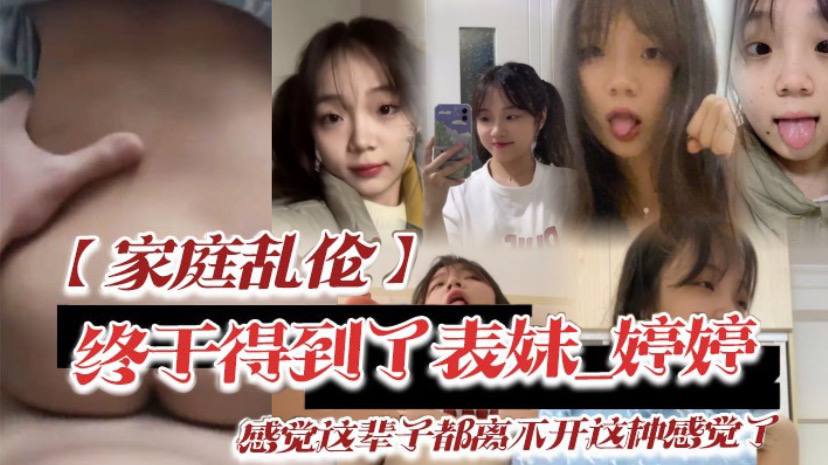 家庭乱伦终于得到了表妹_婷婷低下头红了脸说了一句.还能怎样你都这样了_感觉这辈子都离不开这种感觉了封面