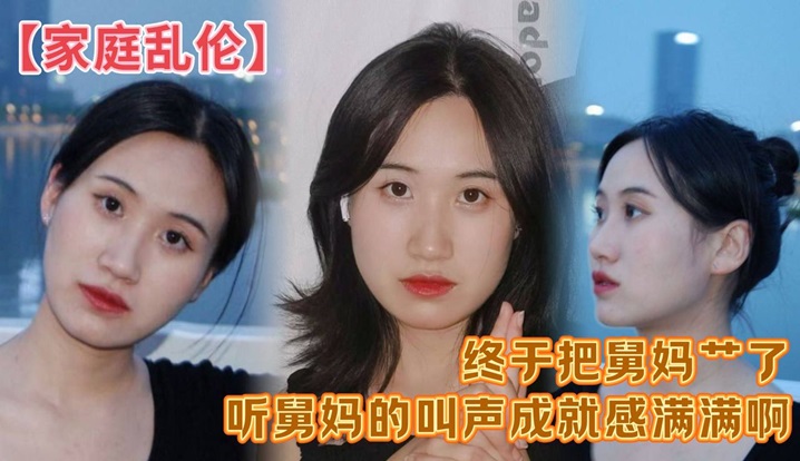 家庭乱伦终于把舅妈艹了听舅妈的叫声成就感满满啊这.来之不易说服了还久的舅母还是值得的封面