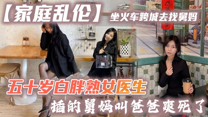 家庭乱伦坐火车跨城去找舅妈五十岁白胖熟女医生插的.舅妈叫爸爸爽死了封面