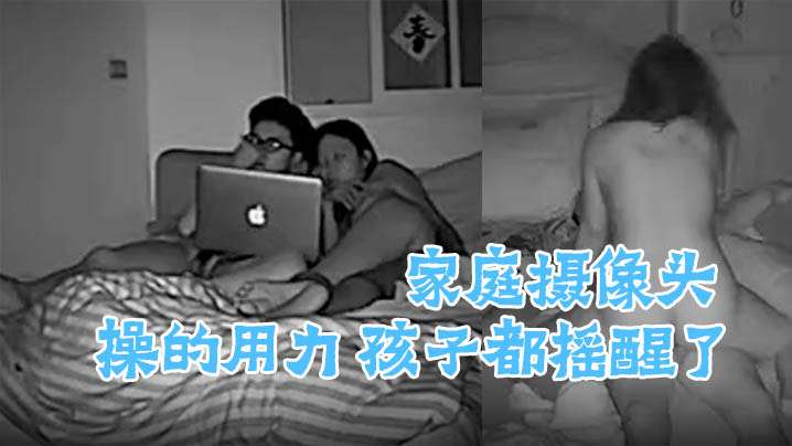 家庭摄像头偷窥啪啪合集操的用力孩子都摇醒了.封面