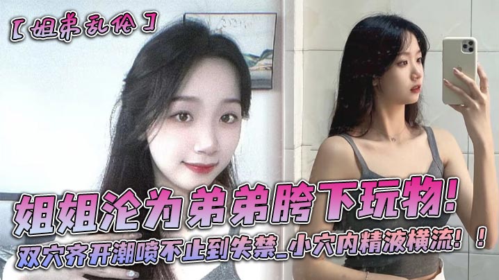 姐姐沦为弟弟胯下玩物双穴齐开潮喷不止到失禁_小穴.内精液横流封面