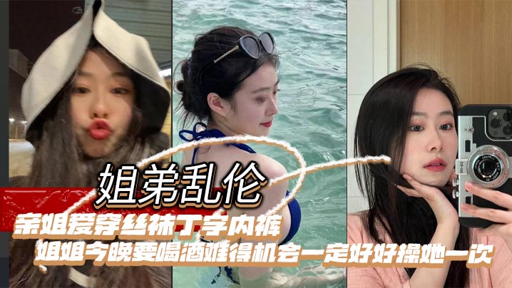 姐弟乱伦亲姐爱穿丝袜丁字内裤姐姐今晚要喝酒难得机.会一定好好操她一次封面