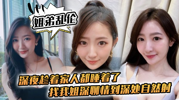姐弟乱伦深夜趁着家人都睡着了找我姐深聊情到深处自.然射封面