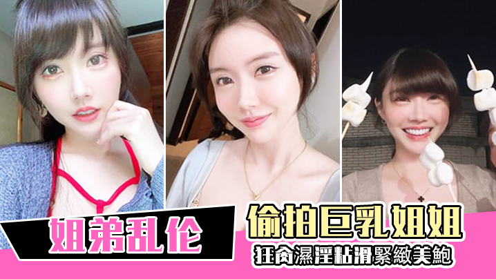 姐弟乱伦偷拍巨乳姐姐出軌再給姐姐下藥終於拿下狂肏.濕淫粘滑緊緻美鮑淪陷美妙快感內射封面