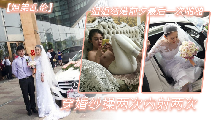 姐弟乱伦姐姐结婚前夕最后一次啪啪穿婚纱操两次内射.两次封面