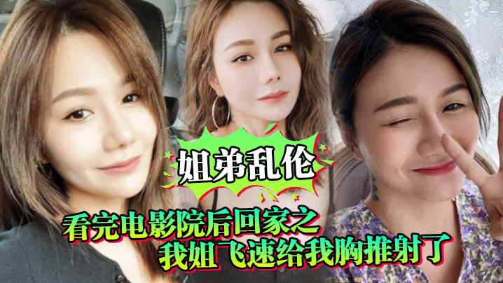 姐弟乱伦看完电影院后回家之我姐飞速给我胸推射了姐.姐满胸封面