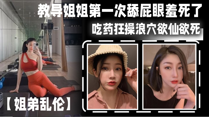 姐弟乱伦教导姐姐第一次舔屁眼羞死了吃药狂操浪穴欲.仙欲死AV棒震动阴蒂_爽到失禁尿床封面