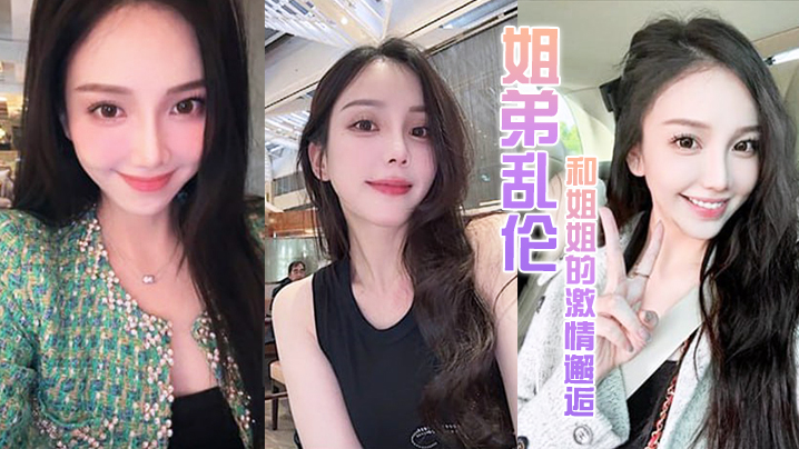 姐弟乱伦和姐姐的激情邂逅诱人紧致凹凸身材姐姐被操.爽了白浆直流肏肿小穴颜射小嘴封面