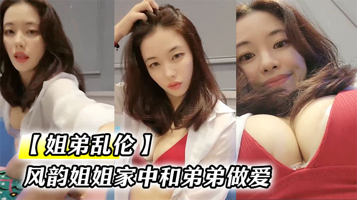 姐弟乱伦风韵姐姐家中和弟弟做爱小弟的粉色大龟头让.姐姐爱不释口一屁股坐到弟弟的大鸡吧上封面