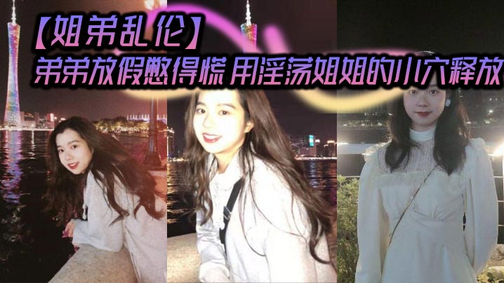 姐弟乱伦弟弟放假憋得慌用淫荡姐姐的小穴释放.封面