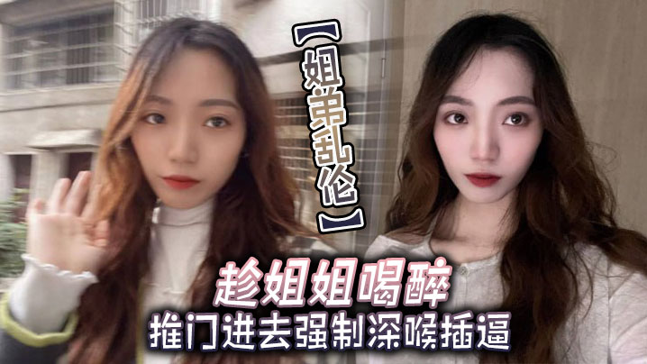 姐弟乱伦趁姐姐喝醉推门进去强制深喉插逼.封面