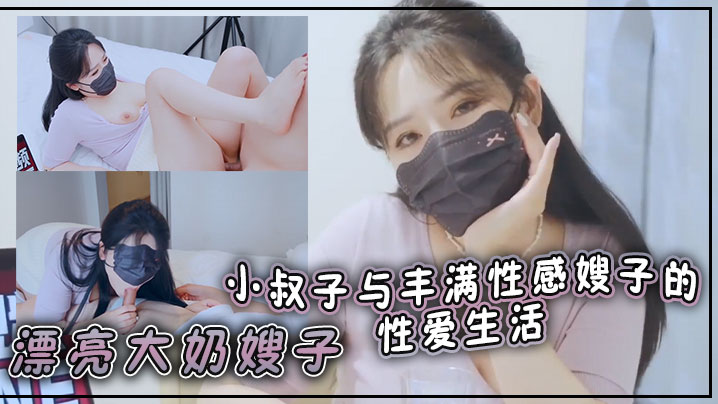 漂亮大奶嫂子你好敏感乖不要射哦忍住啊停射我嘴里小.叔子与丰满性感嫂子的性爱生活无套输出口爆封面